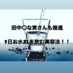 田中みな実さん推進美容法！！1日2Lお水を飲む美容法。|ピュアストーン