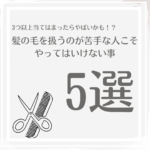 髪の毛を扱うのが苦手な人がやってはいけない事5選